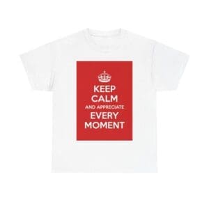 Keep Calm & appreciate every moment unisex heavy cotton tee White 5XL