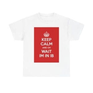 Keep Calm & on wait im in ib unisex heavy cotton tee White 5XL