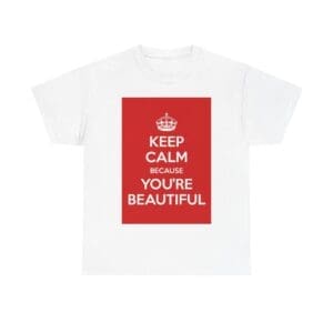 Keep Calm because you're beautiful unisex heavy cotton tee White 5XL